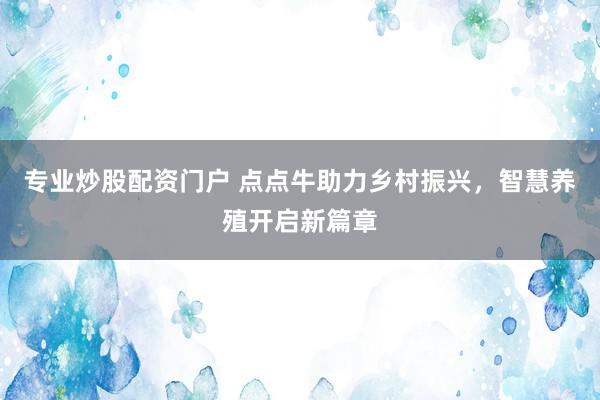专业炒股配资门户 点点牛助力乡村振兴，智慧养殖开启新篇章