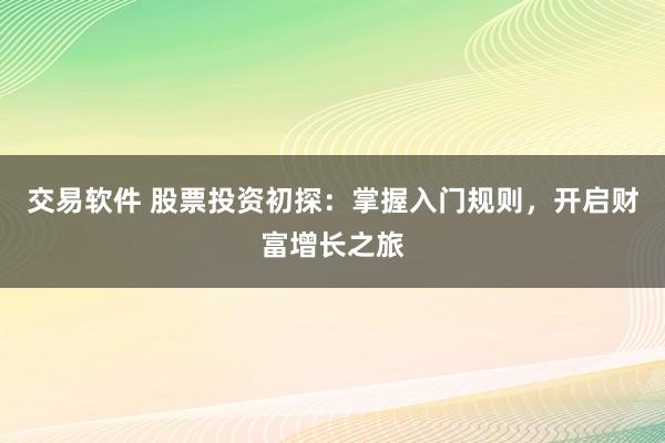 交易软件 股票投资初探：掌握入门规则，开启财富增长之旅