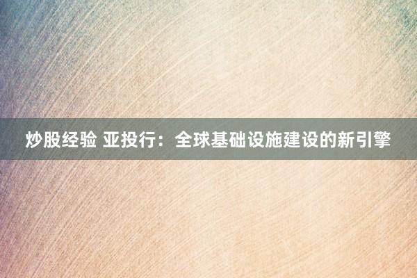 炒股经验 亚投行：全球基础设施建设的新引擎