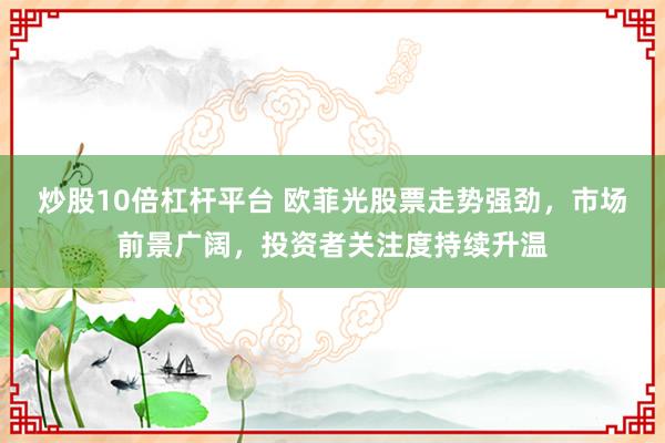 炒股10倍杠杆平台 欧菲光股票走势强劲，市场前景广阔，投资者关注度持续升温