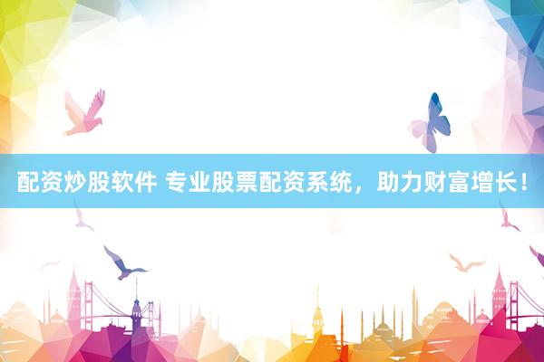 配资炒股软件 专业股票配资系统，助力财富增长！