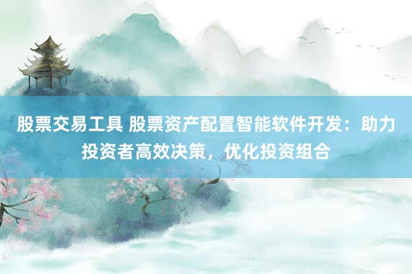 股票交易工具 股票资产配置智能软件开发：助力投资者高效决策，优化投资组合