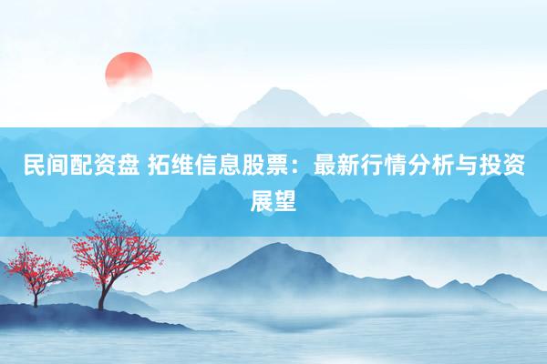 民间配资盘 拓维信息股票：最新行情分析与投资展望