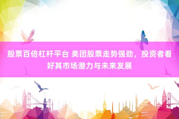 股票百倍杠杆平台 美团股票走势强劲，投资者看好其市场潜力与未来发展