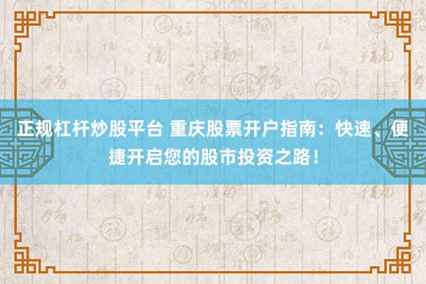 正规杠杆炒股平台 重庆股票开户指南：快速、便捷开启您的股市投资之路！