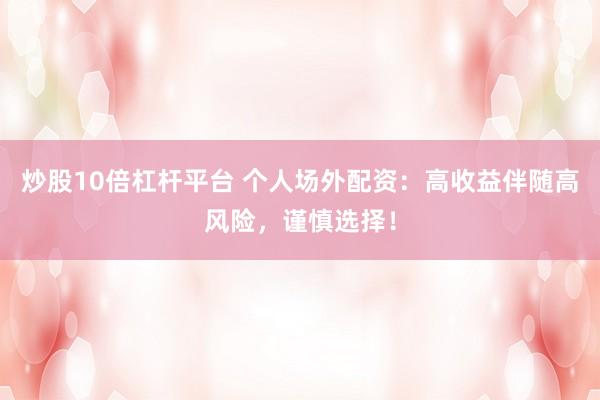 炒股10倍杠杆平台 个人场外配资：高收益伴随高风险，谨慎选择！