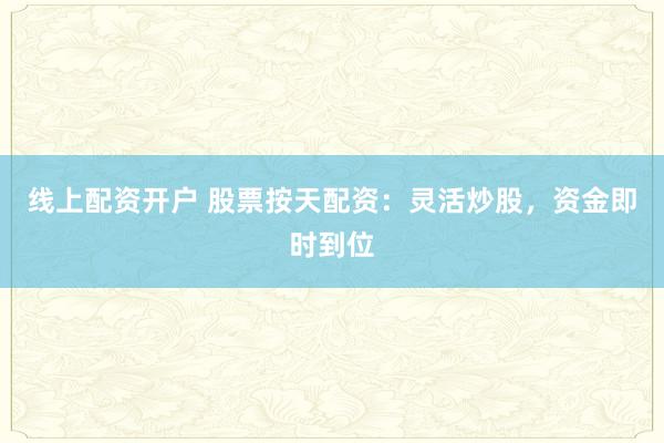 线上配资开户 股票按天配资：灵活炒股，资金即时到位