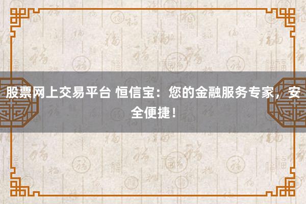 股票网上交易平台 恒信宝：您的金融服务专家，安全便捷！