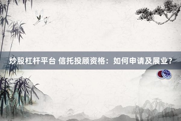 炒股杠杆平台 信托投顾资格：如何申请及展业？