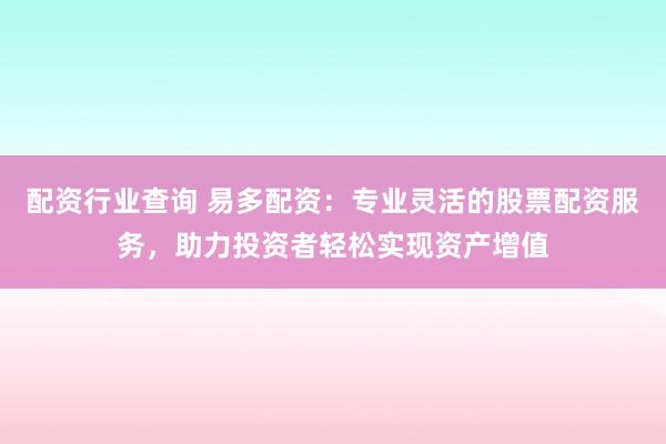 配资行业查询 易多配资：专业灵活的股票配资服务，助力投资者轻松实现资产增值