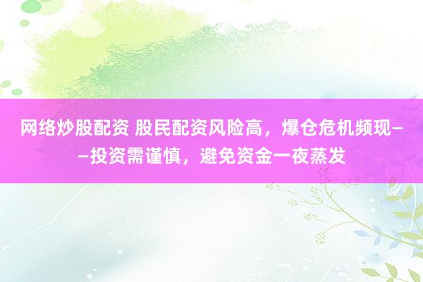 网络炒股配资 股民配资风险高，爆仓危机频现——投资需谨慎，避免资金一夜蒸发