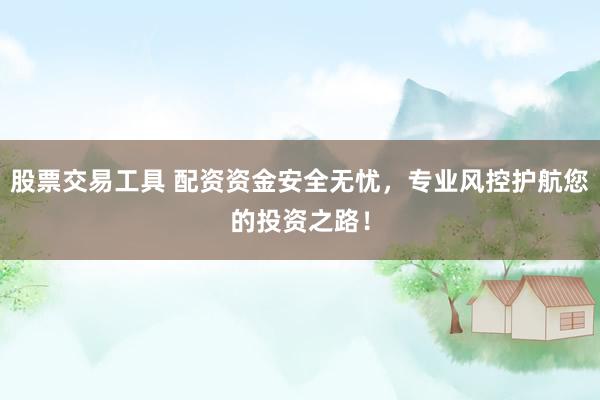 股票交易工具 配资资金安全无忧，专业风控护航您的投资之路！