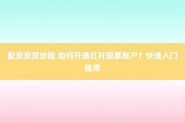 配资资深炒股 如何开通杠杆股票账户？快速入门指南