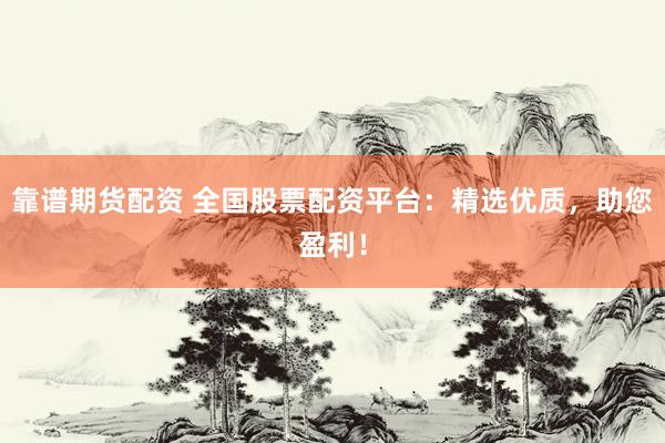 靠谱期货配资 全国股票配资平台：精选优质，助您盈利！