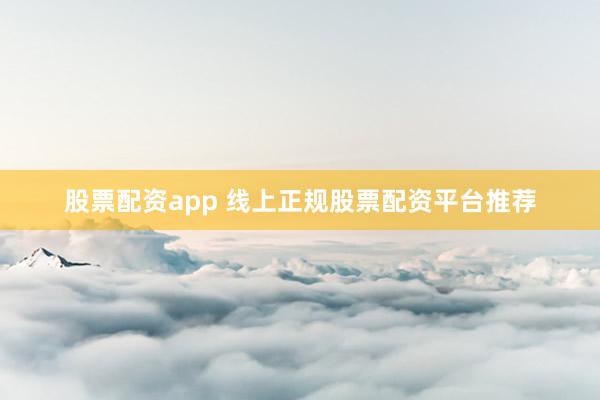 股票配资app 线上正规股票配资平台推荐