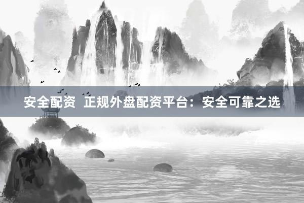 安全配资  正规外盘配资平台：安全可靠之选