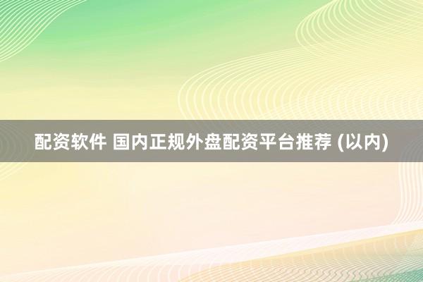 配资软件 国内正规外盘配资平台推荐 (以内)