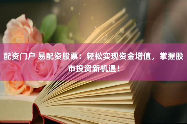 配资门户 易配资股票：轻松实现资金增值，掌握股市投资新机遇！