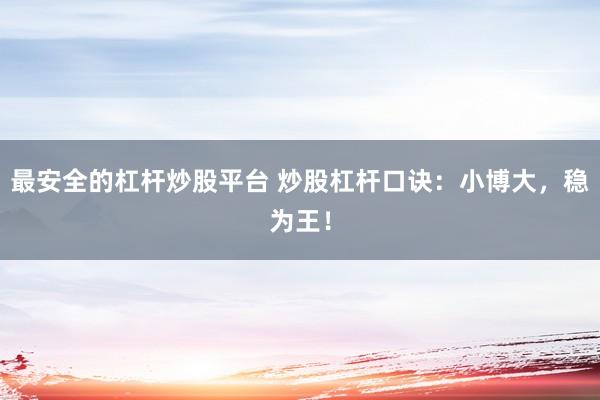 最安全的杠杆炒股平台 炒股杠杆口诀：小博大，稳为王！