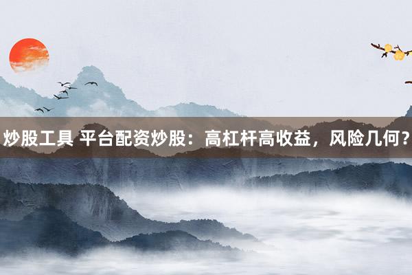 炒股工具 平台配资炒股：高杠杆高收益，风险几何？