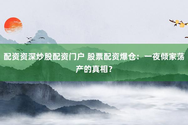 配资资深炒股配资门户 股票配资爆仓：一夜倾家荡产的真相？