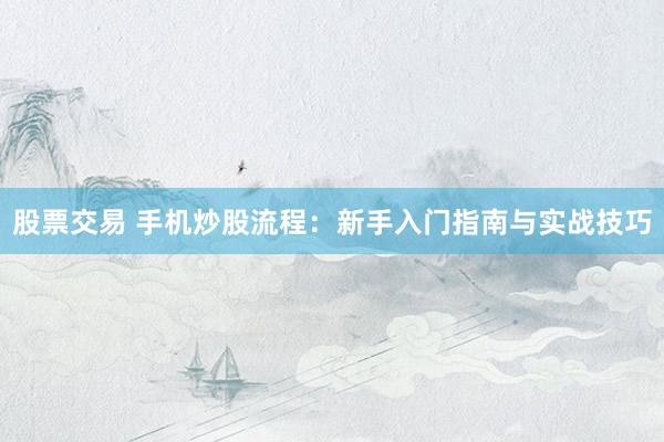 股票交易 手机炒股流程：新手入门指南与实战技巧