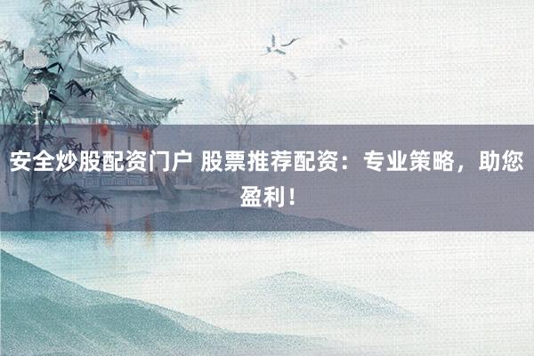 安全炒股配资门户 股票推荐配资：专业策略，助您盈利！