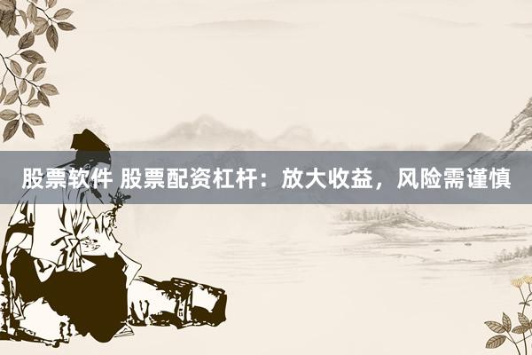 股票软件 股票配资杠杆：放大收益，风险需谨慎