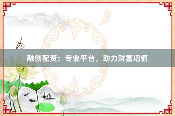 融创配资：专业平台，助力财富增值