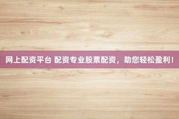 网上配资平台 配资专业股票配资，助您轻松盈利！