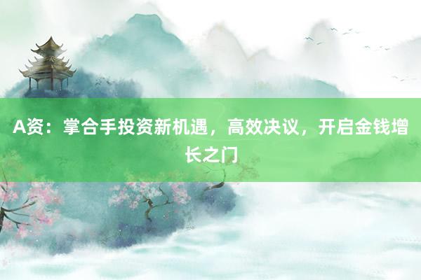 A资：掌合手投资新机遇，高效决议，开启金钱增长之门