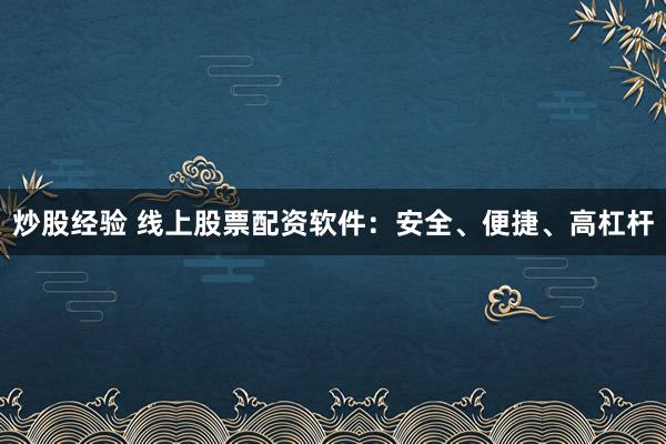 炒股经验 线上股票配资软件：安全、便捷、高杠杆