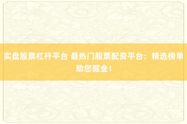 实盘股票杠杆平台 最热门股票配资平台:精选榜单助您掘金!