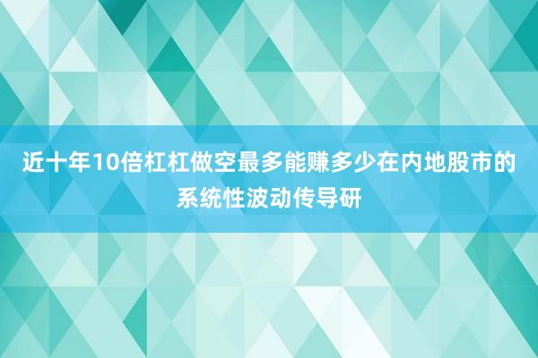 近十年10倍杠杠做空最多能赚多少在内地股市的系统性波动传导研