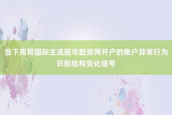 当下周期国际主流股市配资网开户的账户异常行为识别结构变化信号