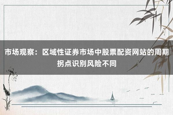 市场观察:区域性证券市场中股票配资网站的周期拐点识别风险不同
