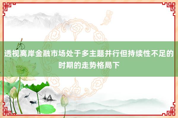 透视离岸金融市场处于多主题并行但持续性不足的时期的走势格局下
