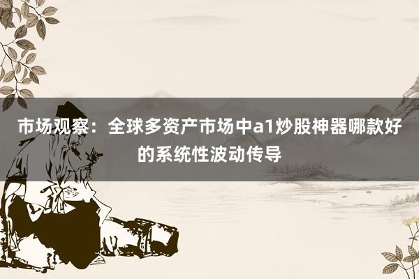 市场观察：全球多资产市场中a1炒股神器哪款好的系统性波动传导