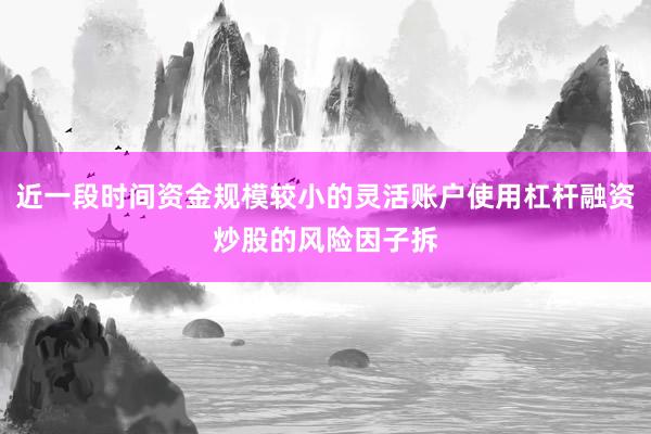 近一段时间资金规模较小的灵活账户使用杠杆融资炒股的风险因子拆