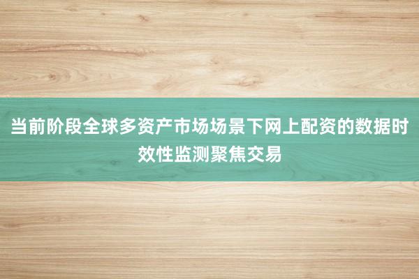 当前阶段全球多资产市场场景下网上配资的数据时效性监测聚焦交易