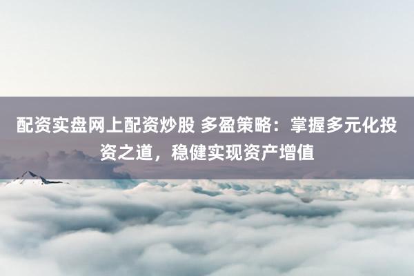 配资实盘网上配资炒股 多盈策略：掌握多元化投资之道，稳健实现资产增值